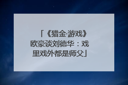 《猎金·游戏》欧豪谈刘德华：戏里戏外都是师父