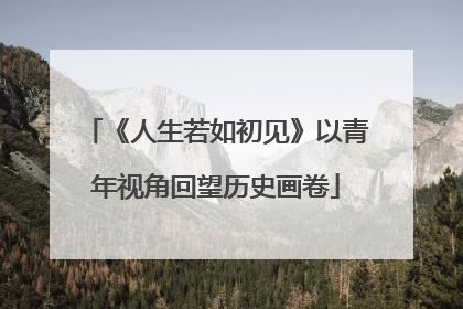《人生若如初见》以青年视角回望历史画卷