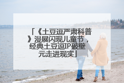 《土豆逗严肃科普》漫展闪现儿童节，经典土豆逗IP破壁元走进现实