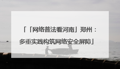 「网络普法看河南」郑州：多重实践构筑网络安全屏障