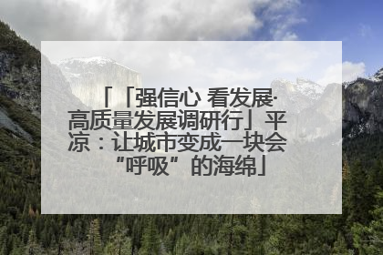 「强信心 看发展·高质量发展调研行」平凉：让城市变成一块会“呼吸”的海绵