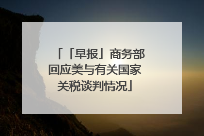 「早报」商务部回应美与有关国家关税谈判情况