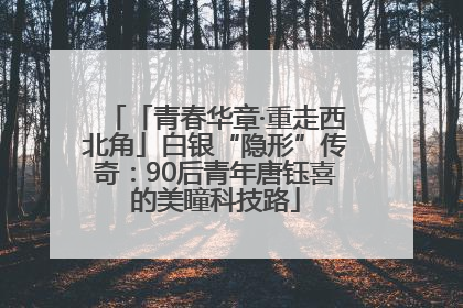 「青春华章·重走西北角」白银“隐形”传奇：90后青年唐钰喜的美瞳科技路