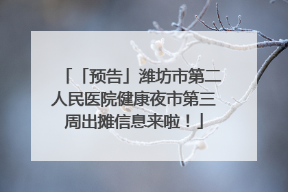 「预告」潍坊市第二人民医院健康夜市第三周出摊信息来啦！