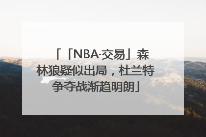 「NBA·交易」森林狼疑似出局，杜兰特争夺战渐趋明朗