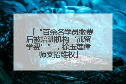 “百余名学员缴费后被培训机构‘截留学费’”，徐玉莲律师支招维权