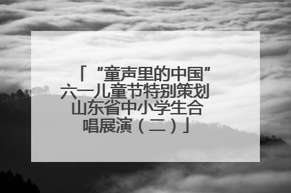 “童声里的中国”六一儿童节特别策划 山东省中小学生合唱展演（二）