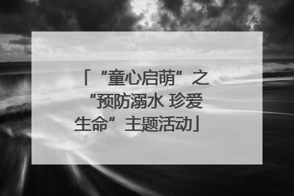 “童心启萌”之“预防溺水 珍爱生命”主题活动