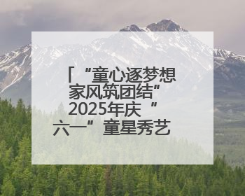 “童心逐梦想 家风筑团结”2025年庆“六一”童星秀艺术展演举行