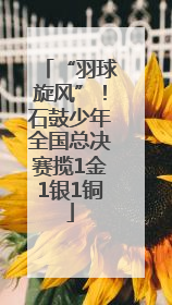 “羽球旋风”！石鼓少年全国总决赛揽1金1银1铜