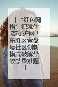 “红色网格”织就生态守护网！东胜区营盘壕社区创新模式破解禁牧禁垦难题