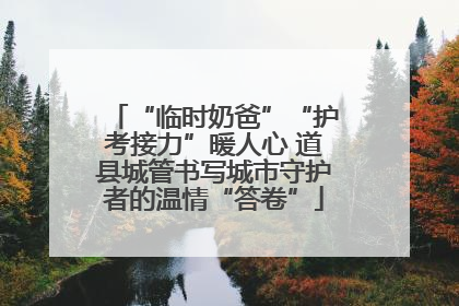 “临时奶爸”“护考接力”暖人心 道县城管书写城市守护者的温情“答卷”