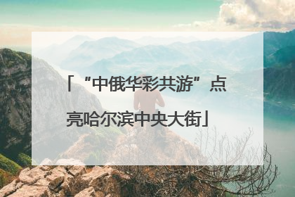 “中俄华彩共游”点亮哈尔滨中央大街