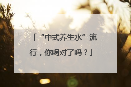 “中式养生水”流行，你喝对了吗？