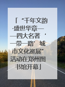 “千年文韵·盛世华章——四大名著‘一带一路’城市文化巡展”活动在郑州图书馆开幕