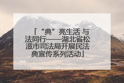 “典”亮生活 与法同行——湖北省松滋市司法局开展民法典宣传系列活动