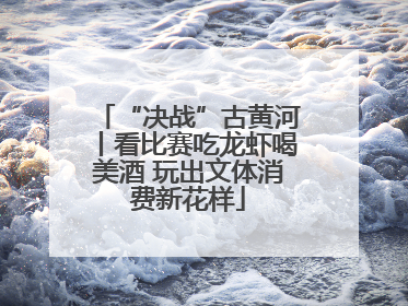 “决战”古黄河丨看比赛吃龙虾喝美酒 玩出文体消费新花样