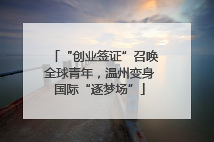 “创业签证”召唤全球青年，温州变身国际“逐梦场”