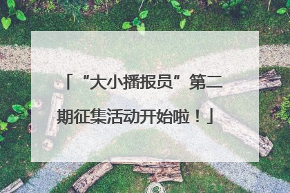 “大小播报员”第二期征集活动开始啦！
