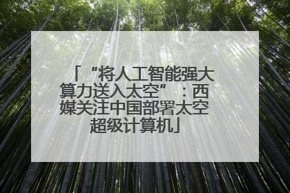 “将人工智能强大算力送入太空”：西媒关注中国部署太空超级计算机