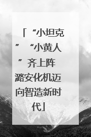 “小坦克”“小黄人”齐上阵 潞安化机迈向智造新时代
