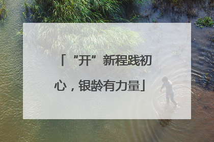 “开”新程践初心，银龄有力量