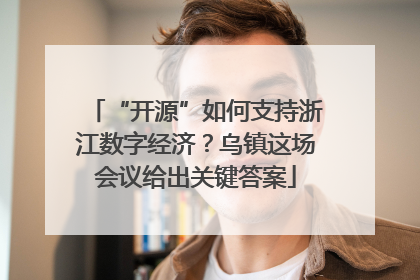 “开源”如何支持浙江数字经济？乌镇这场会议给出关键答案