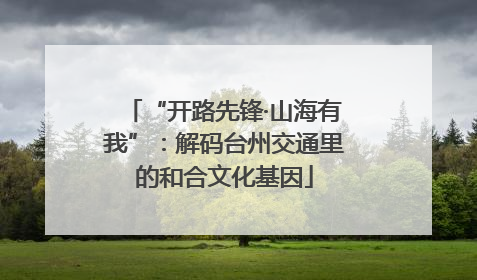 “开路先锋·山海有我”：解码台州交通里的和合文化基因