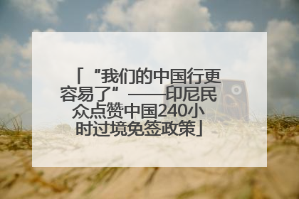 “我们的中国行更容易了”——印尼民众点赞中国240小时过境免签政策