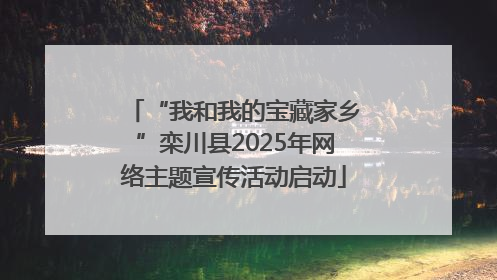 “我和我的宝藏家乡”栾川县2025年网络主题宣传活动启动