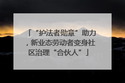 “护法者勋章”助力，新业态劳动者变身社区治理“合伙人”