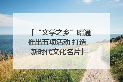“文学之乡”昭通推出五项活动 打造新时代文化名片