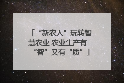 “新农人”玩转智慧农业 农业生产有“智”又有“质”