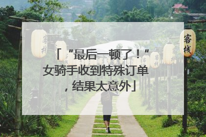 “最后一顿了！”女骑手收到特殊订单，结果太意外