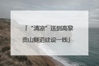 “清凉”送到高黎贡山隧道建设一线
