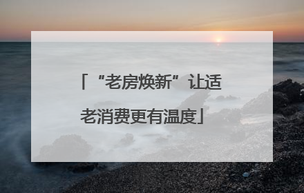 “老房焕新”让适老消费更有温度
