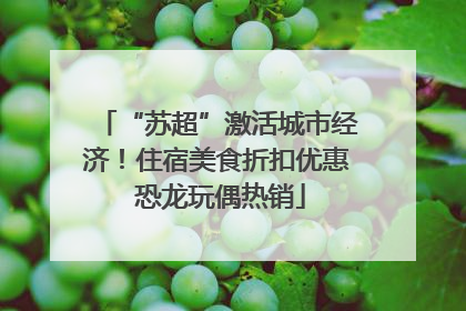 “苏超”激活城市经济！住宿美食折扣优惠 恐龙玩偶热销