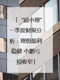 “蔚小理”一季度财报分析：理想盈利稳健 小鹏亏损收窄