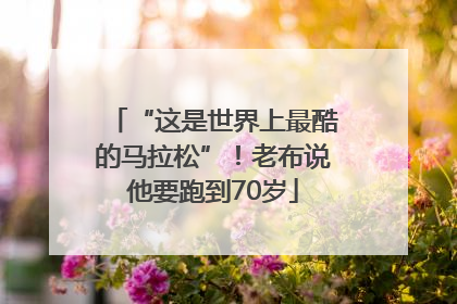 “这是世界上最酷的马拉松”！老布说他要跑到70岁