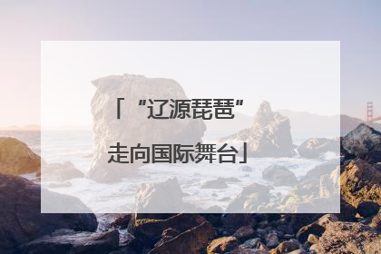 “辽源琵琶” 走向国际舞台