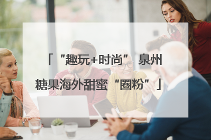 “趣玩+时尚” 泉州糖果海外甜蜜“圈粉”