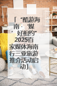 “酷游海南 ·‘媒’好相约”2025百家媒体海南行三亚旅游推介活动启动