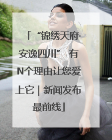 “锦绣天府·安逸四川” 有N个理由让您爱上它｜新闻发布最前线