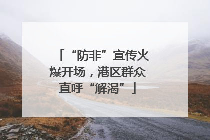 “防非”宣传火爆开场，港区群众直呼“解渴”