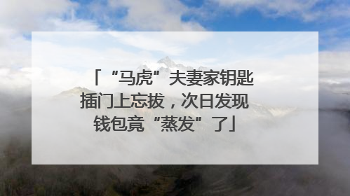 “马虎”夫妻家钥匙插门上忘拔，次日发现钱包竟“蒸发”了