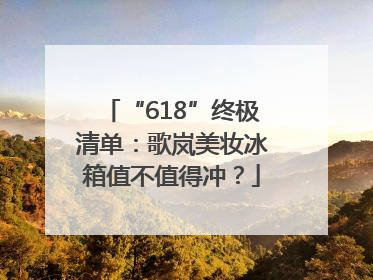 “618”终极清单：歌岚美妆冰箱值不值得冲？