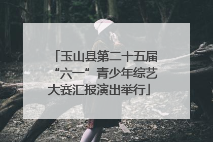 玉山县第二十五届“六一”青少年综艺大赛汇报演出举行
