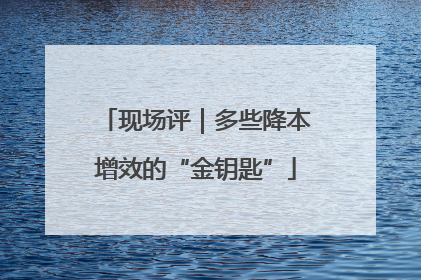 现场评｜多些降本增效的“金钥匙”