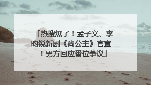 热搜爆了！孟子义、李昀锐新剧《尚公主》官宣！男方回应番位争议