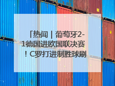 热闻｜葡萄牙2-1德国进欧国联决赛！C罗打进制胜球刷爆3大纪录！